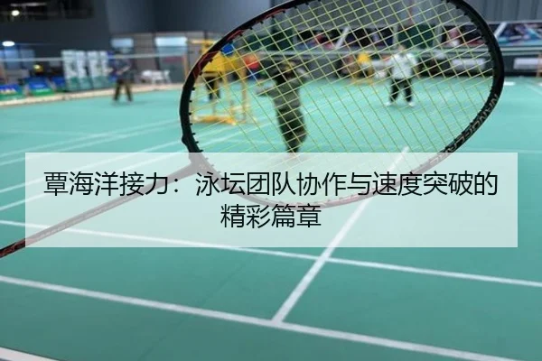 覃海洋接力：泳坛团队协作与速度突破的精彩篇章