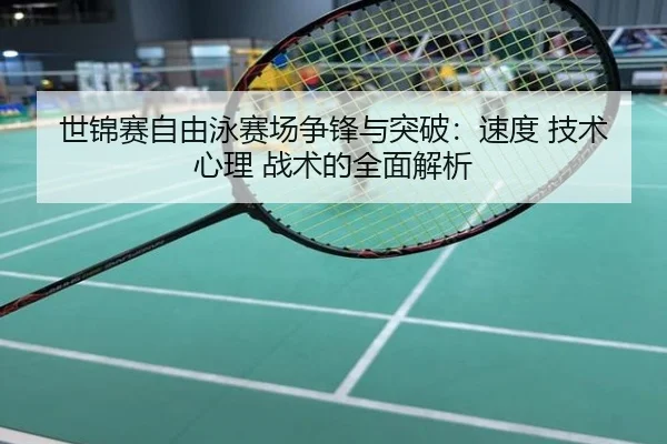 世锦赛自由泳赛场争锋与突破：速度 技术 心理 战术的全面解析