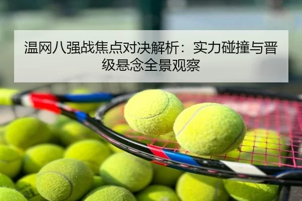 温网八强战焦点对决解析：实力碰撞与晋级悬念全景观察