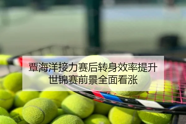 覃海洋接力赛后转身效率提升 世锦赛前景全面看涨