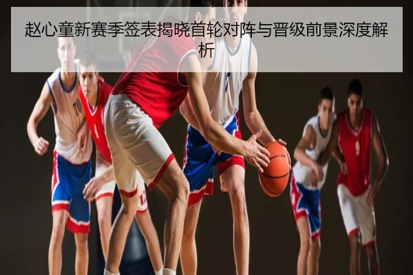 赵心童新赛季签表揭晓首轮对阵与晋级前景深度解析