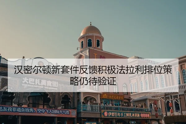 汉密尔顿新套件反馈积极法拉利排位策略仍待验证